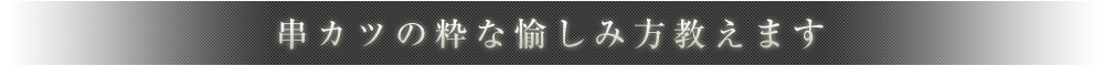 串カツの粋な愉しみ方教えます