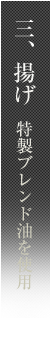 三、揚げ 特製ブレンド油を使用